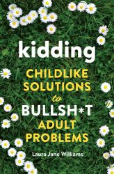 Kidding : Childlike Solutions to Bullsh*t Adult Problems