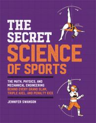 The Secret Science of Sports : The Math, Physics, and Mechanical Engineering Behind Every Grand Slam, Triple Axel, and Penalty Kick