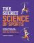 The Secret Science of Sports : The Math, Physics, and Mechanical Engineering Behind Every Grand Slam, Triple Axel, and Penalty Kick