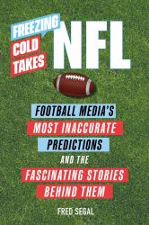 Freezing Cold Takes: NFL : Football Media's Most Inaccurate Predictions--And the Fascinating Stories Behind Them
