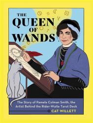 The Queen of Wands : The Story of Pamela Colman Smith, the Artist Behind the Rider-Waite Tarot Deck