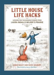 Little House Life Hacks : Lessons for the Modern Pioneer from Laura Ingalls Wilder's Prairie