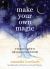 Make Your Own Magic : A Beginner's Guide to Self-Empowering Witchcraft