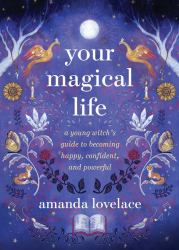 Your Magical Life : A Young Witch's Guide to Becoming Happy, Confident, and Powerful