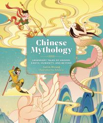 Chinese Mythology : Legendary Tales of Heaven, Earth, Humanity, and Beyond