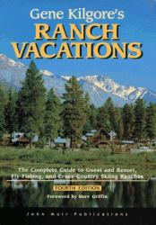 Gene Kilgore's Ranch Vacations : The Complete Guide to Guest Resorts, Fly-Fishing and Cross-Country Skiing Ranches