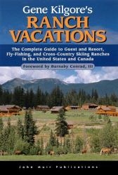 Gene Kilgore's Ranch Vacations : Complete Guide to Guest and Resort, Fly-Fishing, and Cross-Country Skiing Ranches in the United States and Canada