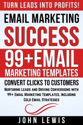 Email Marketing Success : Nurturing Leads and Driving Conversions with 99+ Email Marketing Templates, Including Cold Email Strategies