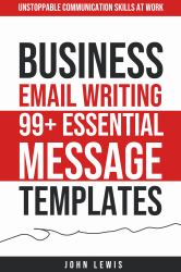 Business Email Writing: 99+ Essential Message Templates : Unstoppable Communication Skills at Work