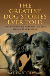 The Greatest Dog Stories Ever Told : Great Writers from Ray Bradbury to Mark Twain Celebrate Man's Best Friend