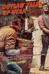 Outlaw Tales of Utah : True Stories of the Beehive State's Most Infamous Crooks, Culprits, and Cutthroats