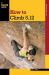 How to Climb 5. 12 How to Climb 5. 12