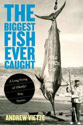 The Biggest Fish Ever Caught : A Long String of (Mostly) True Stories
