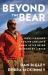 Beyond the Bear : How I Learned to Live and Love Again after Being Blinded by a Bear