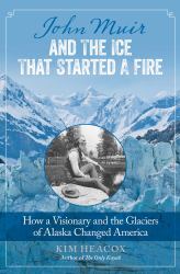 John Muir and the Ice That Started a Fire : How a Visionary and the Glaciers of Alaska Changed America
