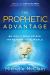 The Prophetic Advantage : Be God's Mouthpiece. Transform Your World