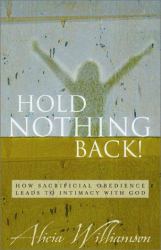 Hold Nothing Back! : How Sacrificial Obedience Leads to Intimacy with God