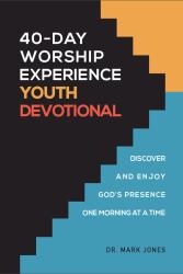40-Day Worship Experience Youth Devotional : Discover and Enjoy God's Presence One Morning at a Time