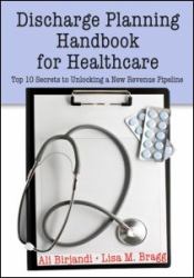 Discharge Planning Handbook for Healthcare : Top 10 Secrets to Unlocking a New Revenue Pipeline