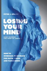 Losing Your Mind (and Gaining the Mind of Christ) : How to Overhaul Your Brain for Faith, Focus, and Flourishing