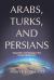 Arabs, Turks and Persians : Geopolitics and Ideology in the Greater Middle East