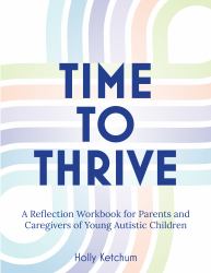 Time to Thrive : A Reflection Workbook for Parents and Caregivers of Young Autistic Children