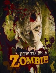 How to Be a Zombie : The Essential Guide for Anyone Who Craves Brains