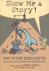 Show Me a Story! : Why Picture Books Matter: Conversations with 21 of the World's Most Celebrated Illustrators