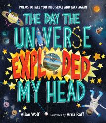 The Day the Universe Exploded My Head : Poems to Take You into Space and Back Again