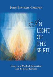 In Light of the Spirit : Essays on Waldorf Education and Societal Reform