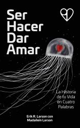 Ser Hacer Dar Amar : La Historia de Tu Vida en Cuatro Palabra