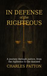 In Defense of the Righteous : A Journey Through Justice, from the Righteous to the Damned