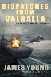 Dispatches from Valhalla : An Alternate History Collection