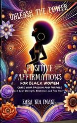 Unleash the Power - Positive Affirmations for Black Women : Ignite Your Passion and Purpose, Embrace Your Strength, Resilience, and Find Inner Peace