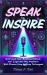 Speak to Inspire : Overcome Fear, Build Confidence, and Captivate Any Audience with Proven Step-By-Step Techniques