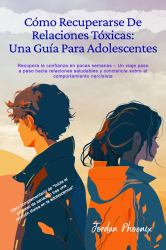 A Teenager's Guide to Recovery from Toxic Relationships : Regain Confidence in Weeks - a Step-By-Step Journey to Healthy Relationships and Narcissistic Behavior Awareness