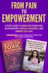 From Pain to Empowerment : A Teen's Guide to Break Free from Toxic Relationships, Rebuild Confidence, and Embrace Self-Love