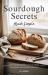 Sourdough Secrets Made Simple : Unlock the Science, Confidence, and Artistry Behind Perfect Loaves; Enjoy Healthier Homemade Bread; and Learn a Relaxing Craft That Grows More Rewarding with Every Bake