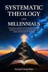 Systemic Theology for Millennials : The Essential Roadmap for Grounded Discipleship, Defeating Cultural Lies, and Building a Lasting Legacy without Fear of the Future