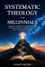 Systemic Theology for Millennials : The Essential Roadmap for Grounded Discipleship, Defeating Cultural Lies, and Building a Lasting Legacy without Fear of the Future