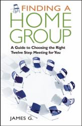 Finding a Home Group : A Guide to Choosing the Right Twelve Step Meeting for You