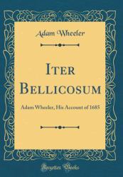 Iter Bellicosum : Adam Wheeler, His Account of 1685 (Classic Reprint)