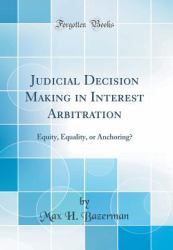 Judicial Decision Making in Interest Arbitration : Equity, Equality, or Anchoring? (Classic Reprint)
