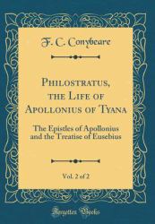 Philostratus, the Life of Apollonius of Tyana, Vol. 2 Of 2 : The Epistles of Apollonius and the Treatise of Eusebius (Classic Reprint)