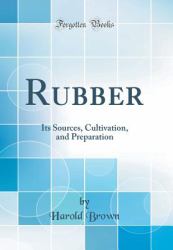 Rubber : Its Sources, Cultivation, and Preparation (Classic Reprint)
