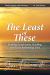 The Least of These : Finding Forgiveness, Healing, and God's Redeeming Love