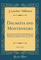 Dalmatia and Montenegro, Vol. 1 Of 2 : With a Journey to Moster in Herzegovina, and Remarks on the Slavonic Nations; the History of Dalmatia and Ragusa; the Uscocs; &C. &c (Classic Reprint)