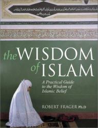 The Wisdom of Islam : A Practical Guide to the Wisdom of Islamic Belief
