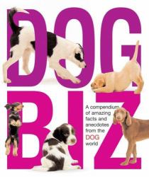 Dog Biz : A Compendium of Amazing Facts and Anecdotes from the Dog World