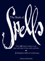 The Book of Spells : Over 40 Secret Recipes to Get Your Own Way in Love, Work, and Play